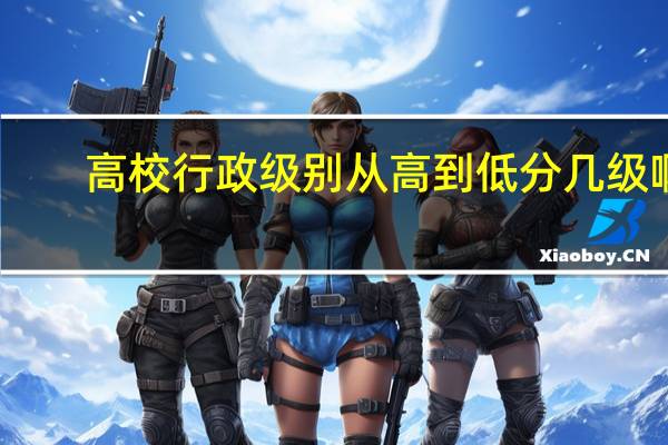 高校行政级别从高到低分几级啊