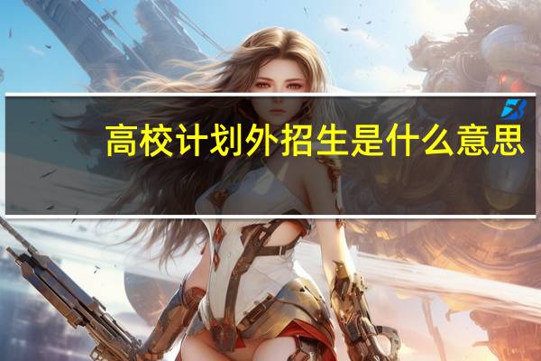 高校计划外招生是什么意思（计划外招生是什么意思）