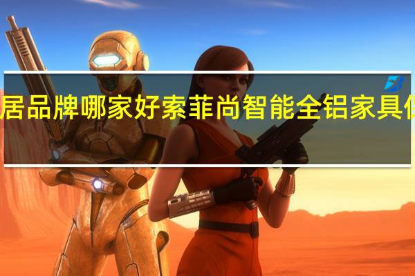 高档全铝家居品牌哪家好 索菲尚智能全铝家具保证零甲醛零苯酚,绝对安全
