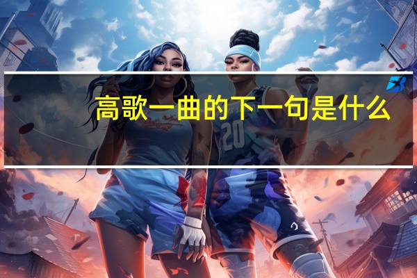 高歌一曲的下一句是什么