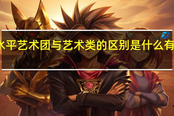 高水平艺术团与艺术类的区别是什么 有哪些不同