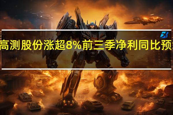 高测股份涨超8%前三季净利同比预增172.11%-174.44%