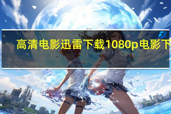 高清电影迅雷下载1080p电影下载(常在你左右迅雷下载)