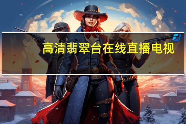 高清翡翠台在线直播电视（高清翡翠台在线直播）
