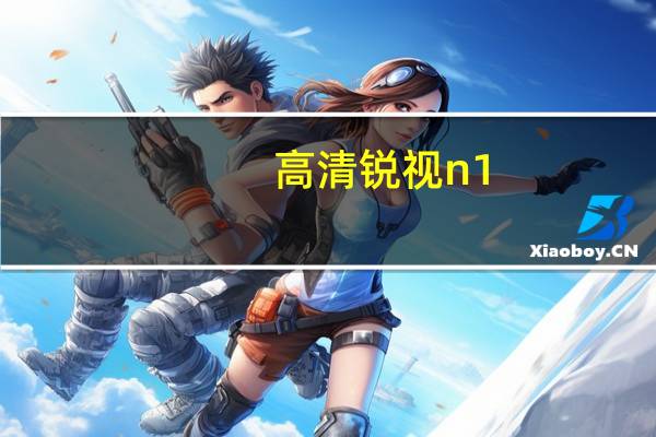 高清锐视n1(高清锐视)