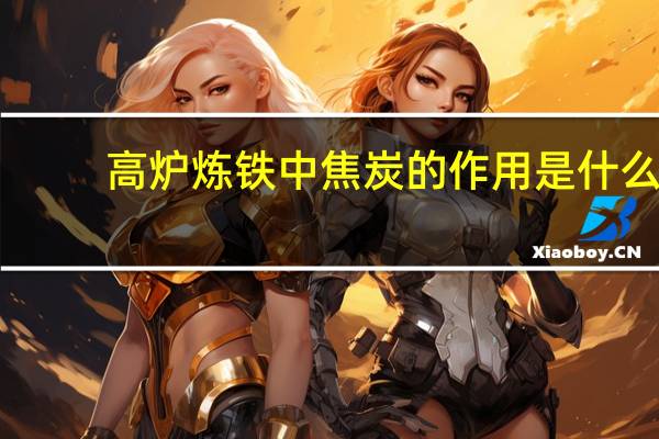 高炉炼铁中焦炭的作用是什么