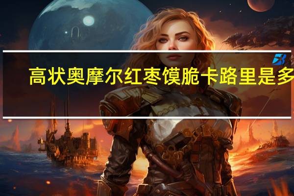 高状 奥摩尔红枣馍脆卡路里是多少