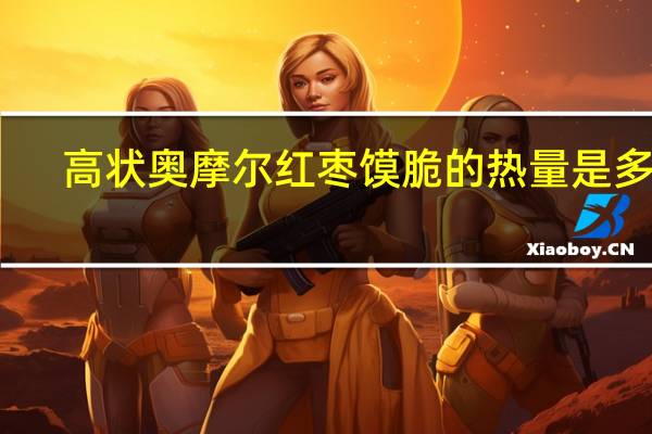 高状 奥摩尔红枣馍脆的热量是多少