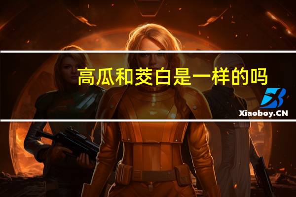 高瓜和茭白是一样的吗