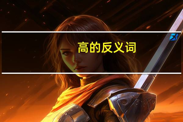 高的反义词（高兴的近义词）