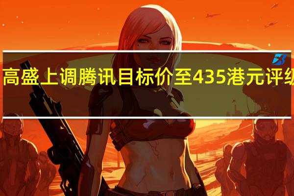 高盛上调腾讯目标价至435港元 评级买入
