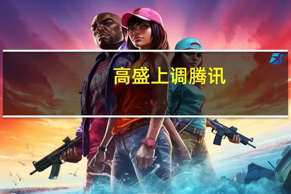 高盛上调腾讯(00700.HK)目标价至431港元 评级“买入”