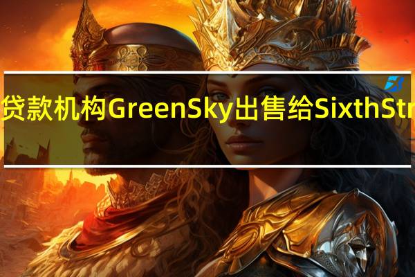 高盛同意将专业贷款机构GreenSky出售给Sixth Street牵头的投资者财团