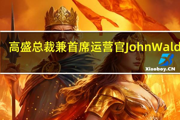 高盛总裁兼首席运营官John Waldron：通胀仍然是最大单一风险