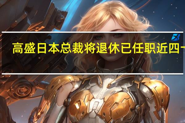 高盛日本总裁将退休 已任职近四十年