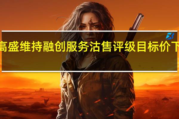 高盛维持融创服务沽售评级目标价下调至2.5港元