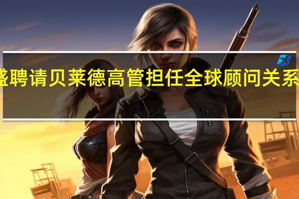 高盛聘请贝莱德高管担任全球顾问关系联席主管
