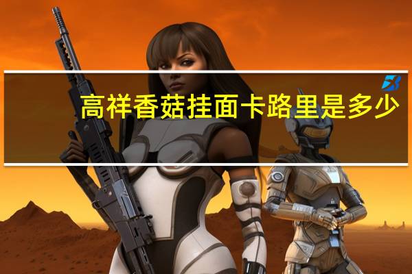 高祥 香菇挂面卡路里是多少