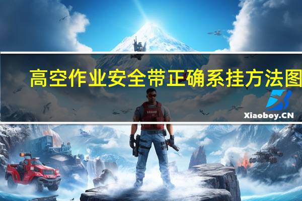高空作业安全带正确系挂方法图解（高空作业安全协议书）