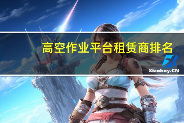 高空作业平台租赁商排名