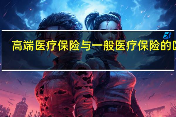 高端医疗保险与一般医疗保险的区别