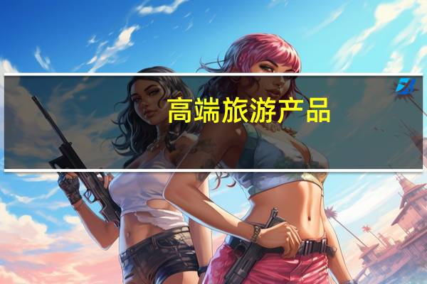 高端旅游产品（高端旅游）