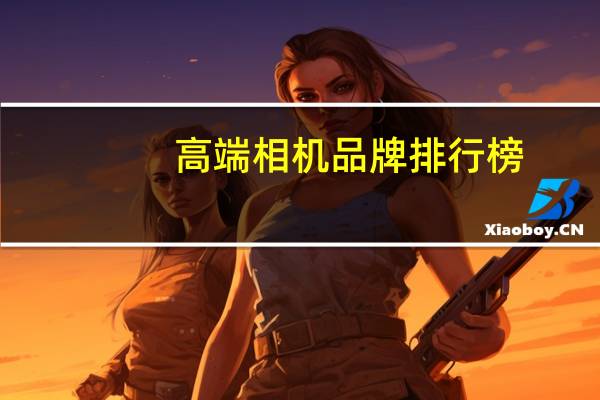 高端相机品牌排行榜