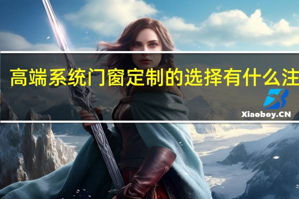 高端系统门窗定制的选择有什么注意点