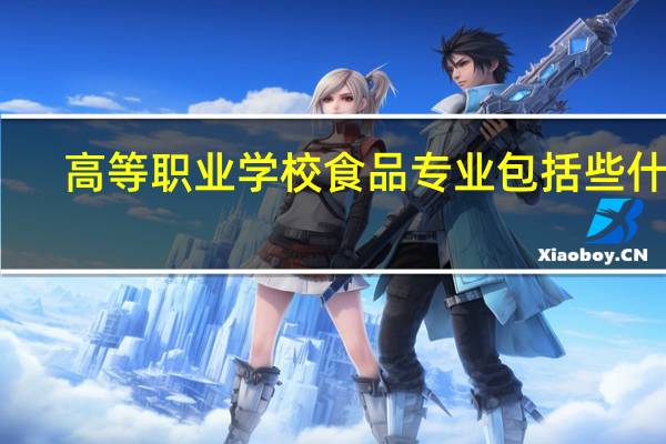 高等职业学校食品专业包括些什么