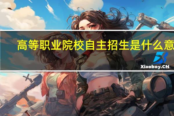 高等职业院校自主招生是什么意思