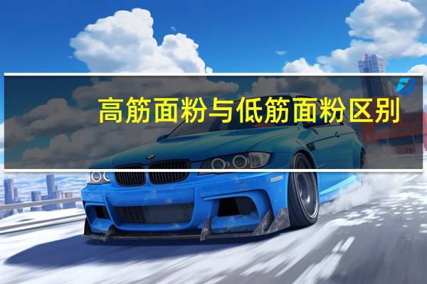 高筋面粉与低筋面粉区别（低筋面粉和高筋面粉的区别）