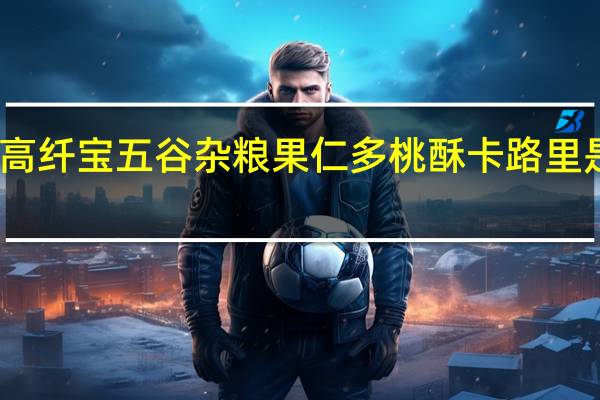 高纤宝 五谷杂粮果仁多桃酥卡路里是多少