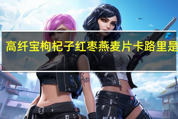 高纤宝 枸杞子红枣燕麦片卡路里是多少