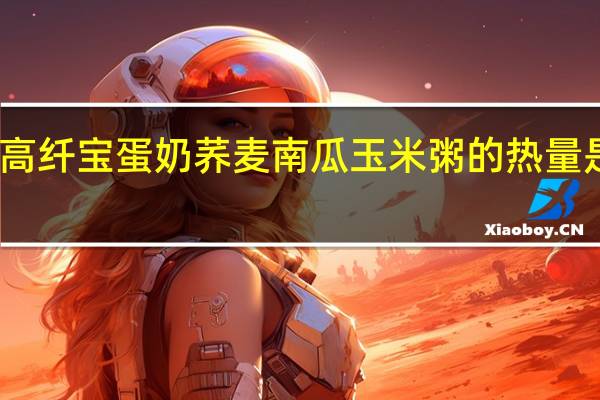 高纤宝 蛋奶荞麦南瓜玉米粥的热量是多少