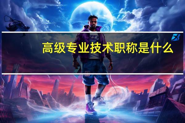 高级专业技术职称是什么