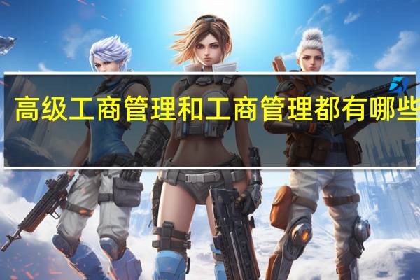 高级工商管理和工商管理都有哪些区别