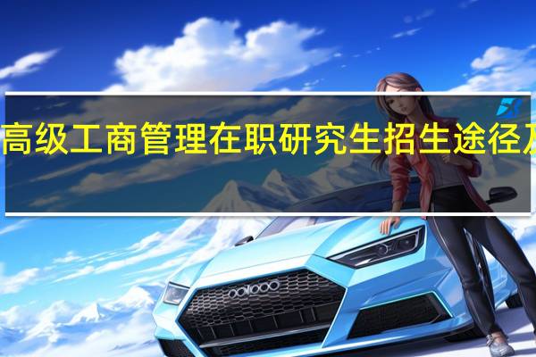 高级工商管理在职研究生招生途径及学费