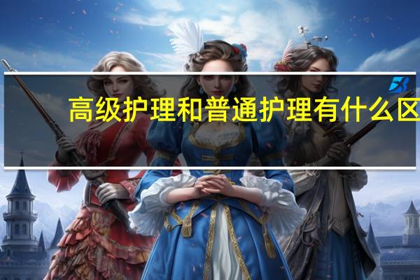 高级护理和普通护理有什么区