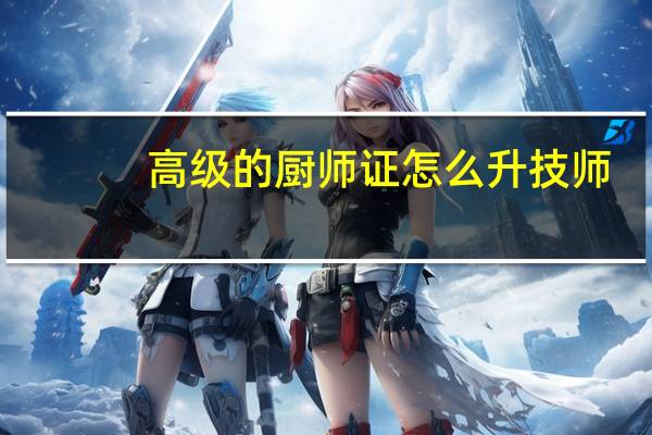 高级的厨师证怎么升技师