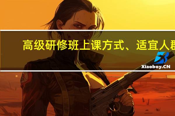 高级研修班上课方式、适宜人群