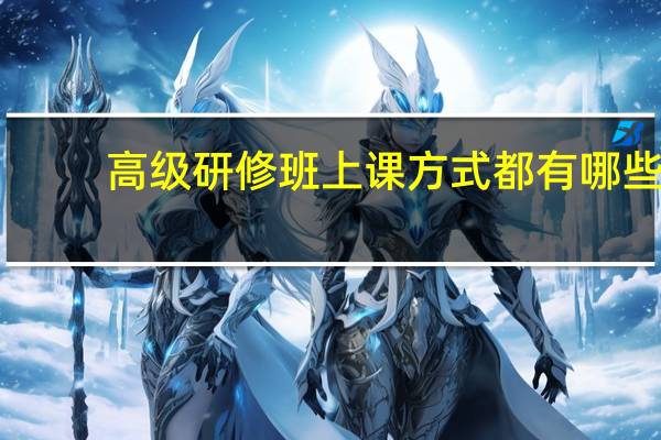 高级研修班上课方式都有哪些