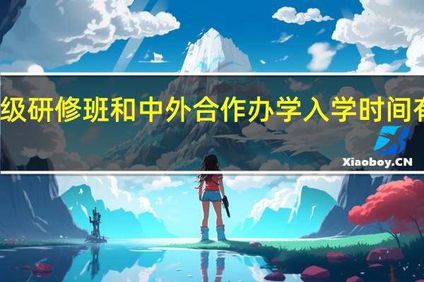 高级研修班和中外合作办学入学时间有限制吗