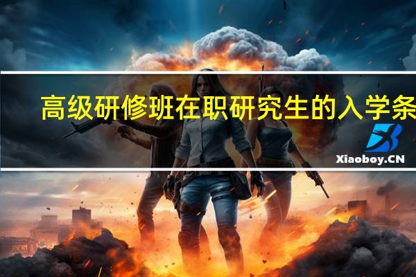 高级研修班在职研究生的入学条件
