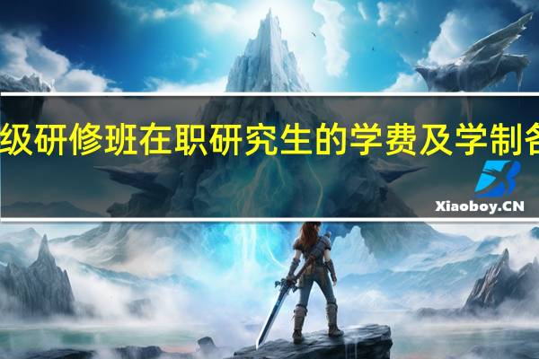 高级研修班在职研究生的学费及学制各是多少