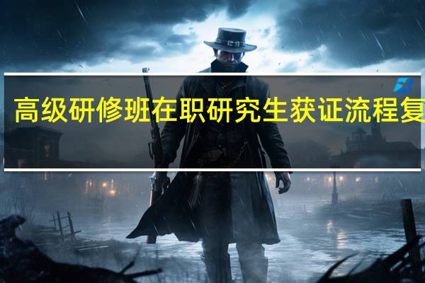 高级研修班在职研究生获证流程复杂吗