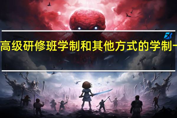 高级研修班学制和其他方式的学制一样吗