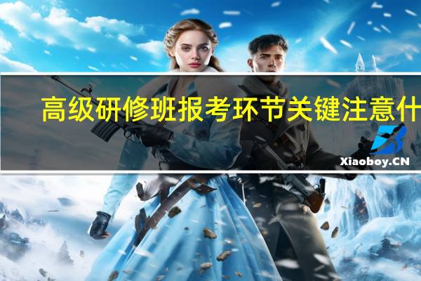 高级研修班报考环节关键注意什么