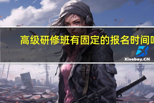 高级研修班有固定的报名时间吗
