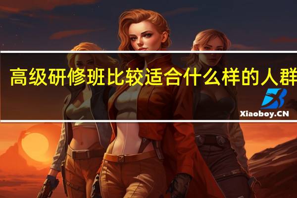 高级研修班比较适合什么样的人群报考