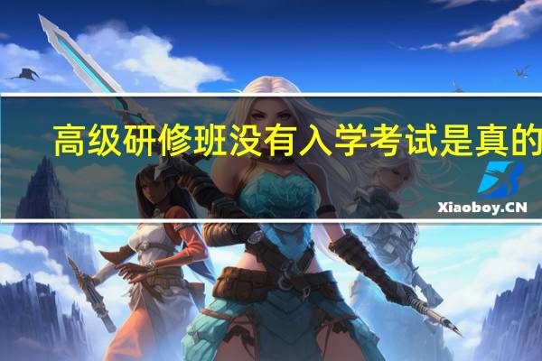 高级研修班没有入学考试是真的吗